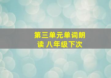 第三单元单词朗读 八年级下次